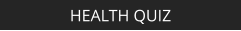 HEALTH QUIZ