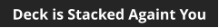 Deck is Stacked Againt You