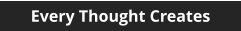 Every Thought Creates